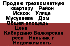 Продаю трехкомнатную квартиру › Район ­ Искож › Улица ­ Мусукаева › Дом ­ 30 › Общая площадь ­ 62 › Цена ­ 2 750 000 - Кабардино-Балкарская респ., Нальчик г. Недвижимость » Квартиры продажа   . Кабардино-Балкарская респ.,Нальчик г.